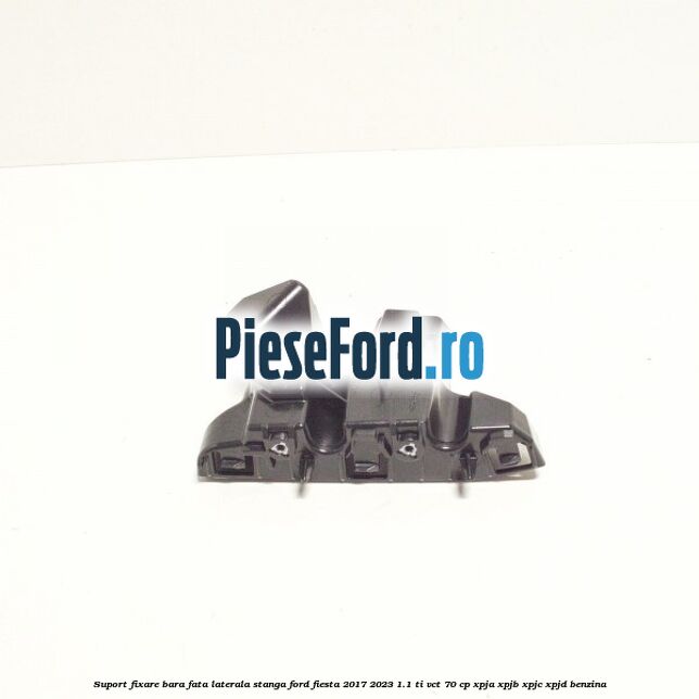 Suport fixare bara fata laterala stanga Ford Fiesta 2017-2023 1.1 Ti-VCT 70 cp XPJA, XPJB, XPJC, XPJD benzina
