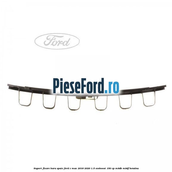 Suport fixare bara spate Ford C-Max 2016-2020 1.5 EcoBoost 150 cp M8DB, M8DF benzina