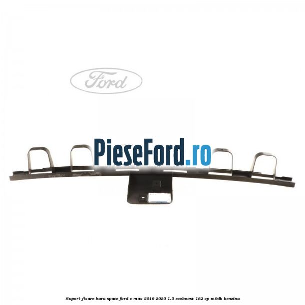 Suport fixare bara spate Ford C-Max 2016-2020 1.5 EcoBoost 182 cp M9DB benzina