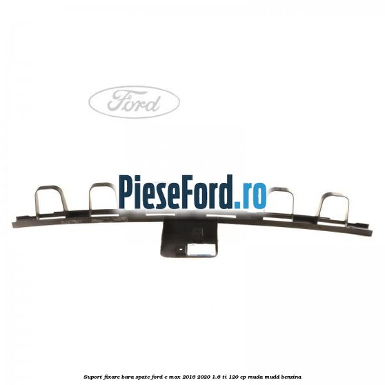 Suport fixare bara spate Ford C-Max 2016-2020 1.6 Ti 120 cp MUDA, MUDD benzina