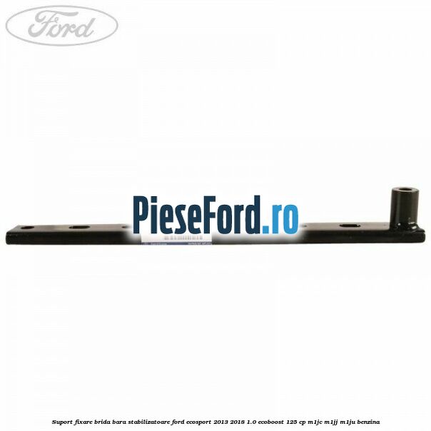 Suport fixare brida bara stabilizatoare Ford EcoSport 2013-2018 1.0 EcoBoost 125 cp M1JC, M1JJ, M1JU benzina