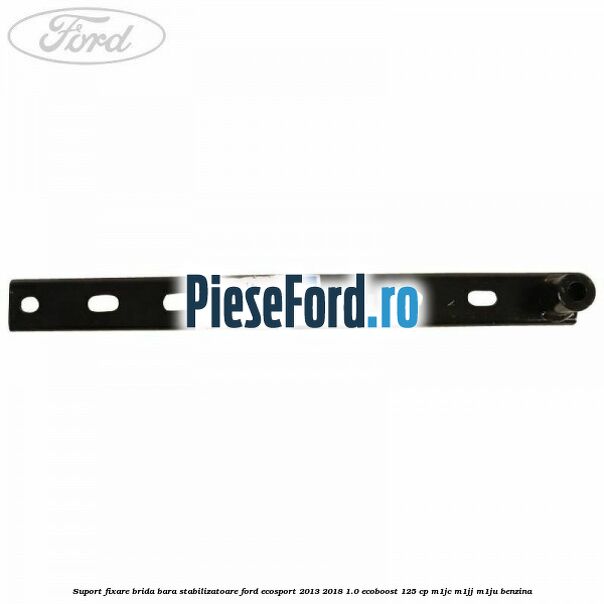 Suport fixare brida bara stabilizatoare Ford EcoSport 2013-2018 1.0 EcoBoost 125 cp M1JC, M1JJ, M1JU benzina