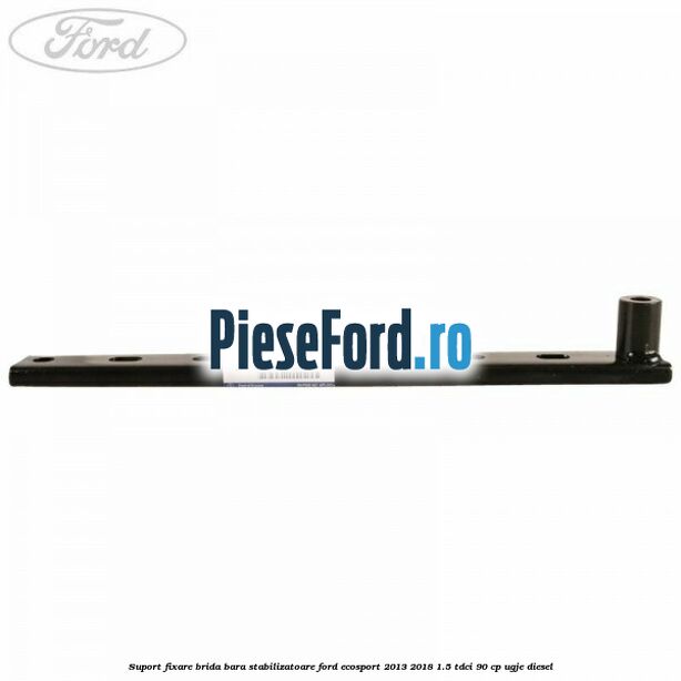 Suport fixare brida bara stabilizatoare Ford EcoSport 2013-2018 1.5 TDCi 90 cp UGJE diesel