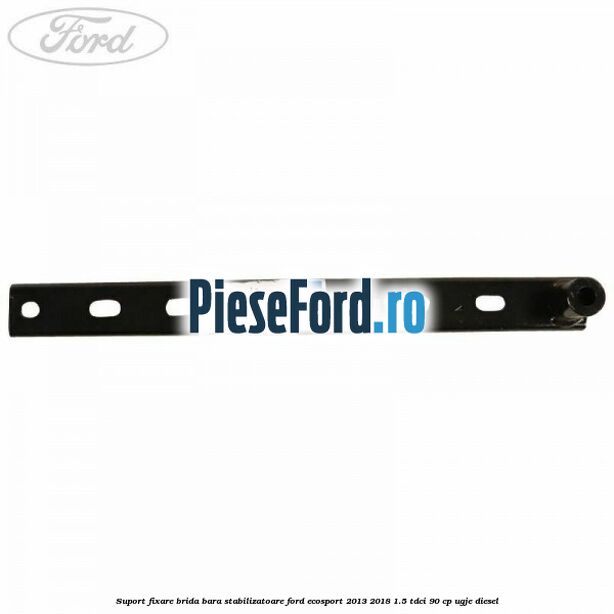 Suport fixare brida bara stabilizatoare Ford EcoSport 2013-2018 1.5 TDCi 90 cp UGJE diesel