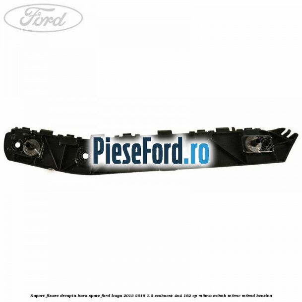 Suport fixare dreapta bara spate Ford Kuga 2013-2016 1.5 EcoBoost 4x4 182 cp M9MA, M9MB, M9MC, M9MD benzina