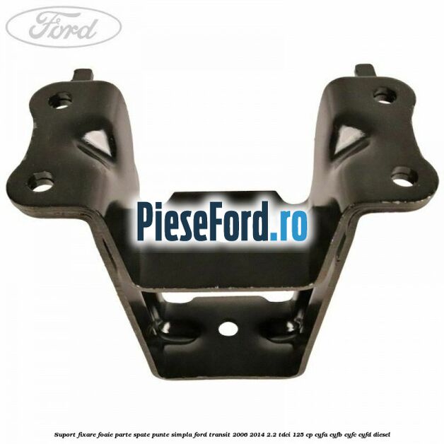 Suport fixare foaie parte spate punte simpla Ford Transit 2006-2014 2.2 TDCi 125 cp CYFA, CYFB, CYFC, CYFD diesel