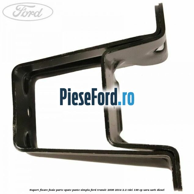 Suport fixare foaie parte spate punte simpla Ford Transit 2006-2014 2.2 TDCi 136 cp Suport fixare foaie parte spate punte simpla Ford Transit 2006-2014 2.2 TDCi 136 cp USRA, USRB diesel