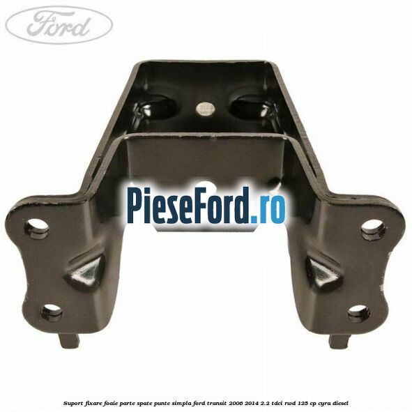 Suport fixare foaie parte spate punte simpla Ford Transit 2006-2014 2.2 TDCi RWD 125 cp CYRA diesel