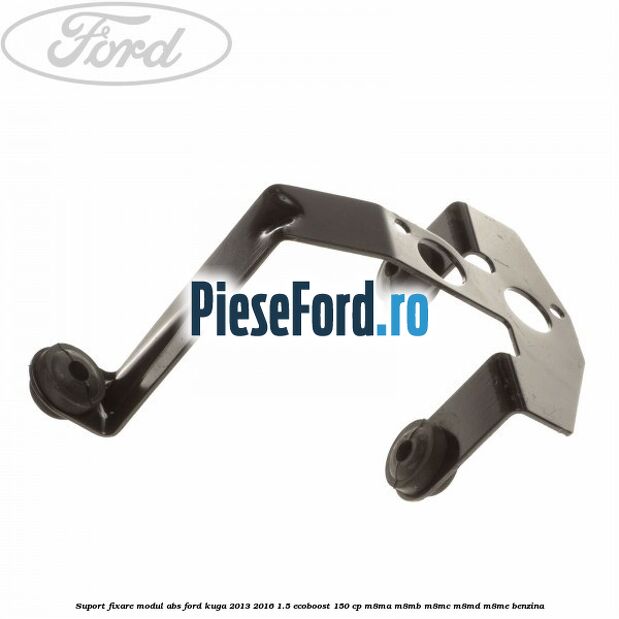 Suport fixare modul ABS Ford Kuga 2013-2016 1.5 EcoBoost 150 cp Suport fixare modul ABS Ford Kuga 2013-2016 1.5 EcoBoost 150 cp M8MA, M8MB, M8MC, M8MD, M8ME benzina
