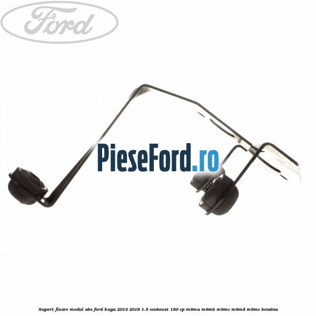 Suport fixare modul ABS Ford Kuga 2013-2016 1.5 EcoBoost 150 cp Suport fixare modul ABS Ford Kuga 2013-2016 1.5 EcoBoost 150 cp M8MA, M8MB, M8MC, M8MD, M8ME benzina