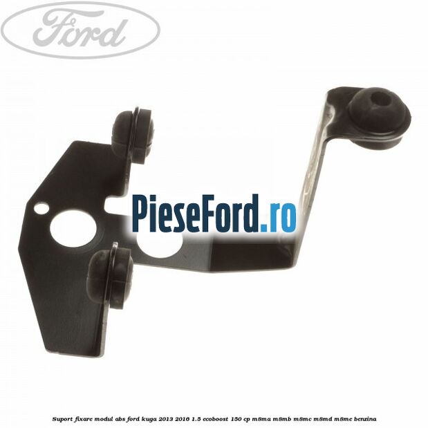 Suport fixare modul ABS Ford Kuga 2013-2016 1.5 EcoBoost 150 cp Suport fixare modul ABS Ford Kuga 2013-2016 1.5 EcoBoost 150 cp M8MA, M8MB, M8MC, M8MD, M8ME benzina
