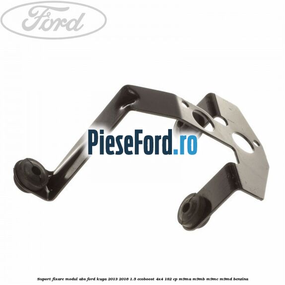 Suport fixare modul ABS Ford Kuga 2013-2016 1.5 EcoBoost 4x4 182 cp M9MA, M9MB, M9MC, M9MD benzina