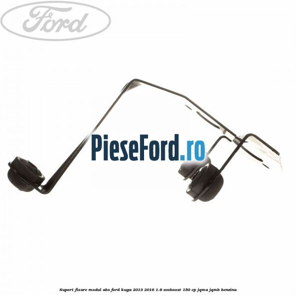 Suport fixare modul ABS Ford Kuga 2013-2016 1.6 EcoBoost 150 cp JQMA, JQMB benzina