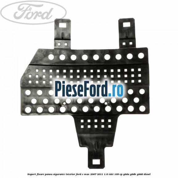 Suport fixare panou sigurante interior Ford C-Max 2007-2011 1.6 TDCi 109 cp G8DA, G8DB, G8DD diesel