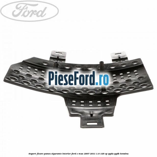 Suport fixare panou sigurante interior Ford C-Max 2007-2011 1.8 125 cp QQDA, QQDB benzina