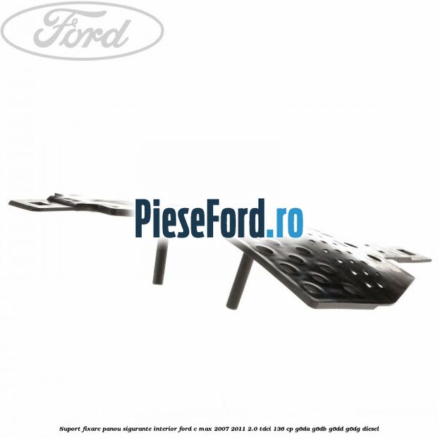Suport fixare panou sigurante interior Ford C-Max 2007-2011 2.0 TDCi 136 cp G6DA, G6DB, G6DD, G6DG diesel