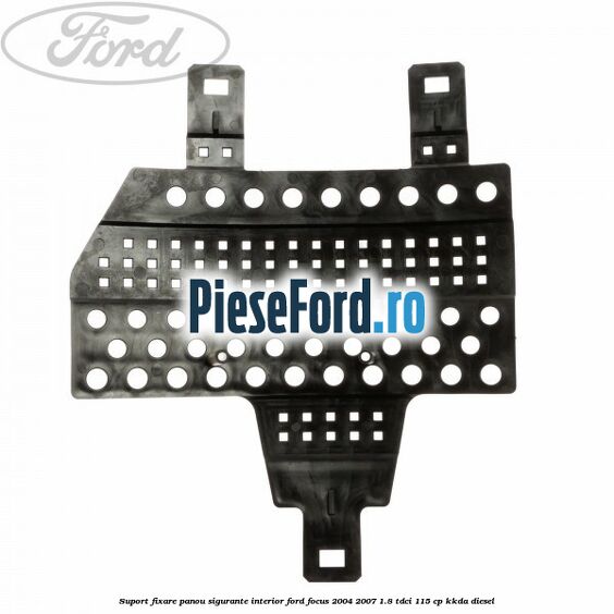 Suport fixare panou sigurante interior Ford Focus 2004-2007 1.8 TDCi 115 cp KKDA diesel