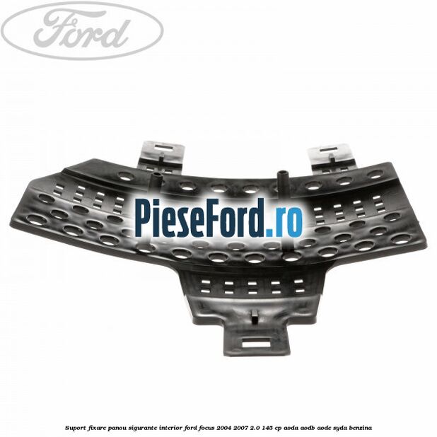 Suport fixare panou sigurante interior Ford Focus 2004-2007 2.0 145 cp AODA, AODB, AODE, SYDA benzina
