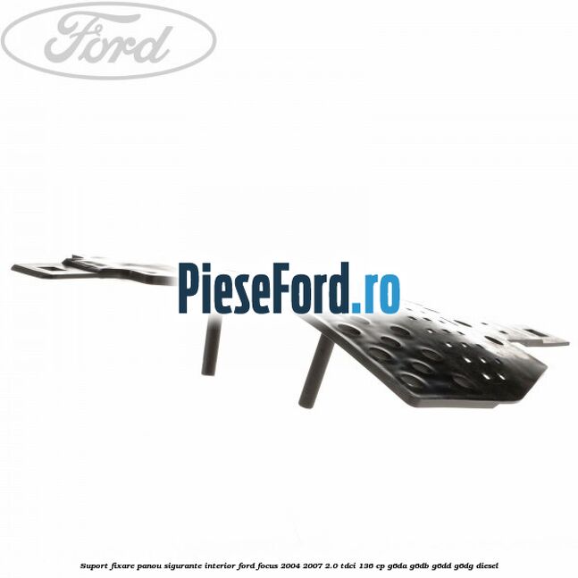 Suport fixare panou sigurante interior Ford Focus 2004-2007 2.0 TDCi 136 cp G6DA, G6DB, G6DD, G6DG diesel