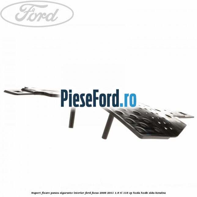 Suport fixare panou sigurante interior Ford Focus 2008-2011 1.6 Ti 115 cp Suport fixare panou sigurante interior Ford Focus 2008-2011 1.6 Ti 115 cp HXDA, HXDB, SIDA benzina