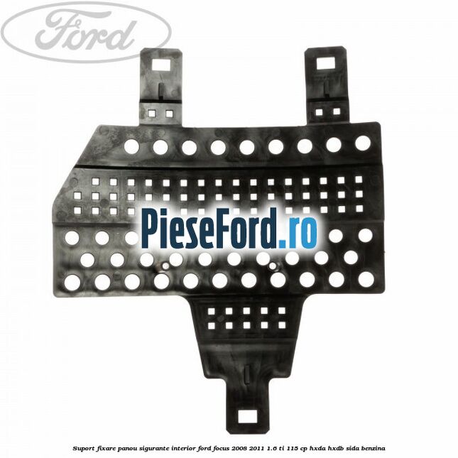 Suport fixare panou sigurante interior Ford Focus 2008-2011 1.6 Ti 115 cp Suport fixare panou sigurante interior Ford Focus 2008-2011 1.6 Ti 115 cp HXDA, HXDB, SIDA benzina