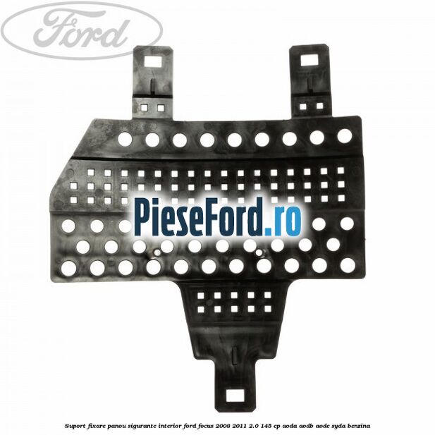 Suport fixare panou sigurante interior Ford Focus 2008-2011 2.0 145 cp AODA, AODB, AODE, SYDA benzina