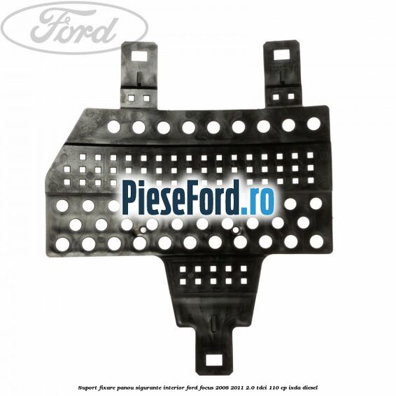 Suport fixare panou sigurante interior Ford Focus 2008-2011 2.0 TDCi 110 cp IXDA diesel