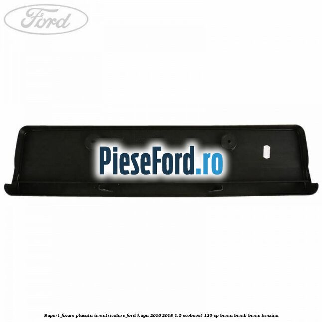 Suport fixare placuta inmatriculare Ford Kuga 2016-2018 1.5 EcoBoost 120 cp BNMA, BNMB, BNMC benzina