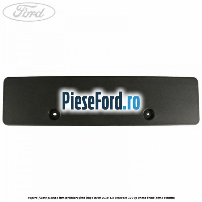 Suport fixare placuta inmatriculare Ford Kuga 2016-2018 1.5 EcoBoost 120 cp BNMA, BNMB, BNMC benzina