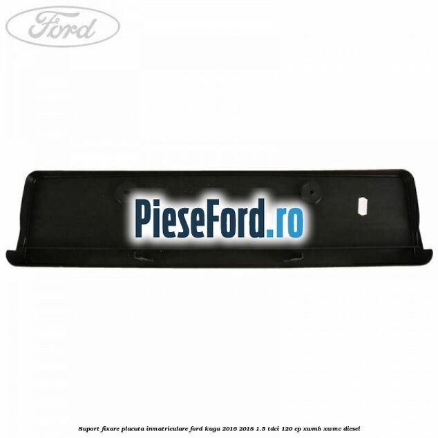Suport fixare placuta inmatriculare Ford Kuga 2016-2018 1.5 TDCi 120 cp XWMB, XWMC diesel