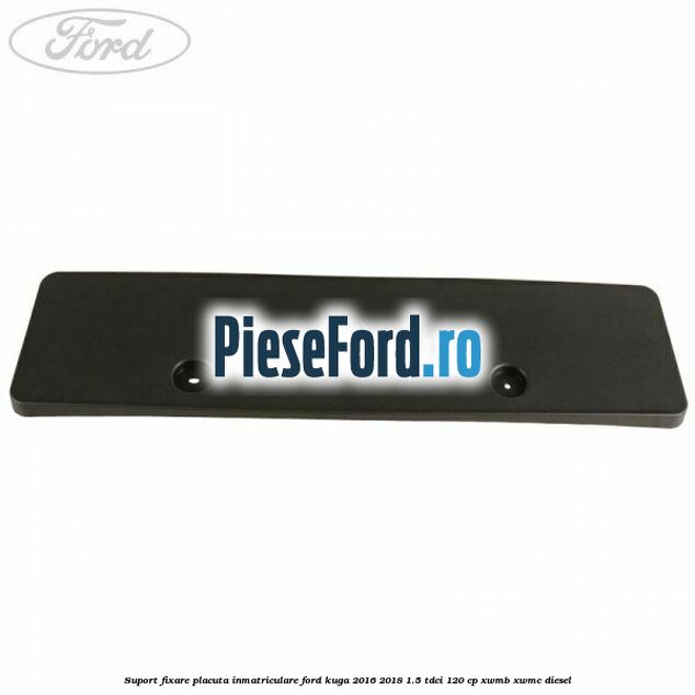 Suport fixare placuta inmatriculare Ford Kuga 2016-2018 1.5 TDCi 120 cp XWMB, XWMC diesel