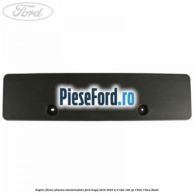 Suport fixare placuta inmatriculare Ford Kuga 2016-2018 2.0 TDCi 150 cp T7MB, T7MA diesel
