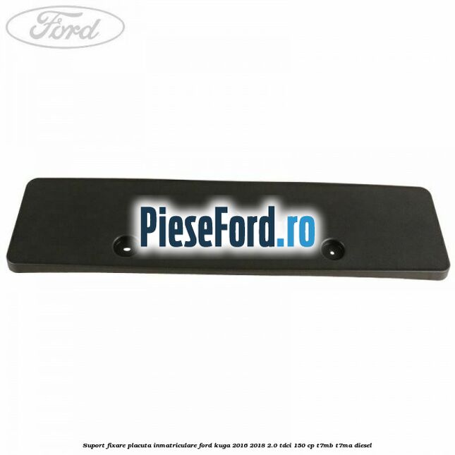 Suport fixare placuta inmatriculare Ford Kuga 2016-2018 2.0 TDCi 150 cp T7MB, T7MA diesel