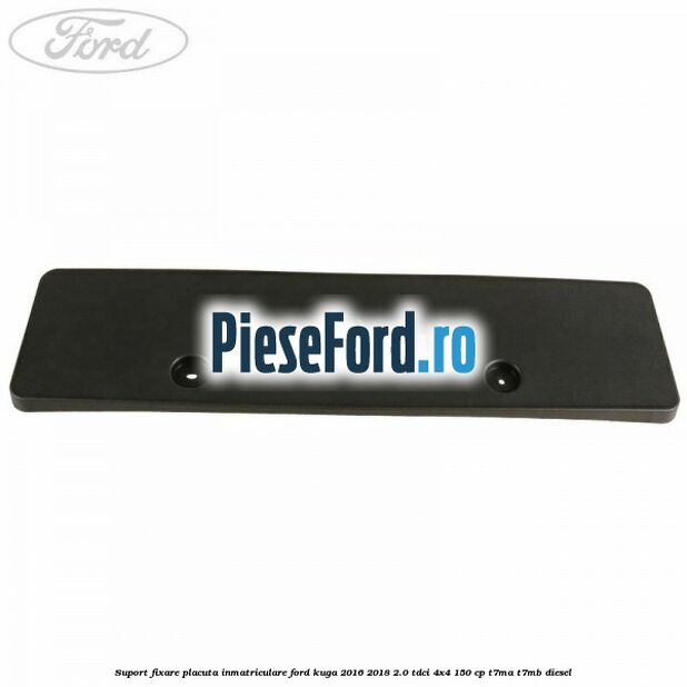 Suport fixare placuta inmatriculare Ford Kuga 2016-2018 2.0 TDCi 4x4 150 cp T7MA, T7MB diesel