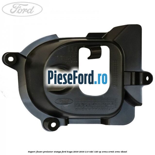 Suport fixare proiector stanga Ford Kuga 2016-2018 2.0 TDCi 120 cp Suport fixare proiector stanga Ford Kuga 2016-2018 2.0 TDCi 120 cp XRMA, XRMB, XRMC diesel