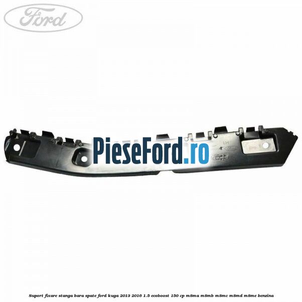 Suport fixare stanga bara spate Ford Kuga 2013-2016 1.5 EcoBoost 150 cp M8MA, M8MB, M8MC, M8MD, M8ME benzina