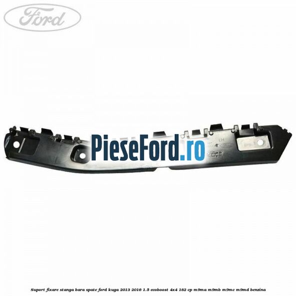 Suport fixare stanga bara spate Ford Kuga 2013-2016 1.5 EcoBoost 4x4 182 cp M9MA, M9MB, M9MC, M9MD benzina