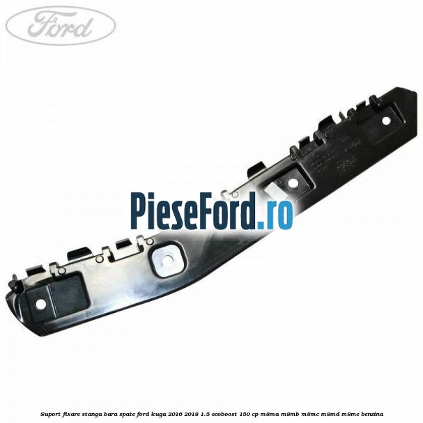 Suport fixare stanga bara spate Ford Kuga 2016-2018 1.5 EcoBoost 150 cp M8MA, M8MB, M8MC, M8MD, M8ME benzina