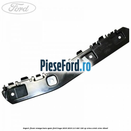 Suport fixare stanga bara spate Ford Kuga 2016-2018 2.0 TDCi 120 cp XRMA, XRMB, XRMC diesel