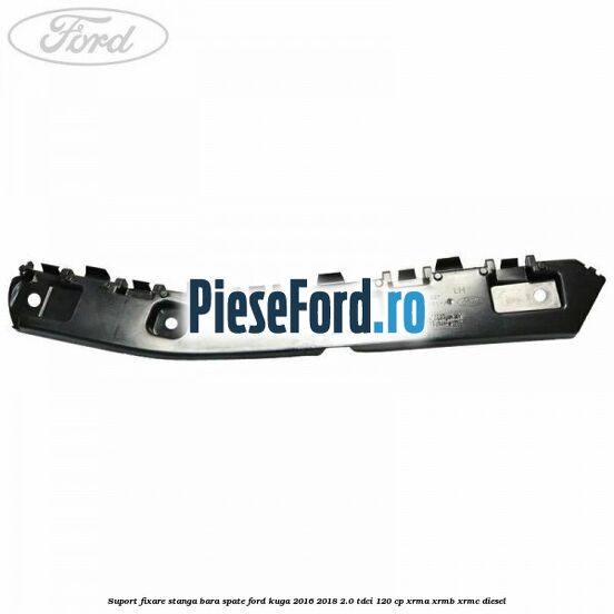 Suport fixare stanga bara spate Ford Kuga 2016-2018 2.0 TDCi 120 cp Suport fixare stanga bara spate Ford Kuga 2016-2018 2.0 TDCi 120 cp XRMA, XRMB, XRMC diesel