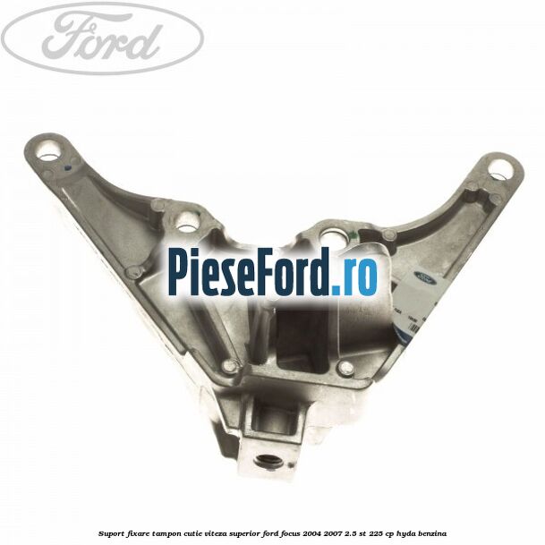 Suport fixare tampon cutie viteza superior Ford Focus 2004-2007 2.5 ST 225 cp HYDA benzina