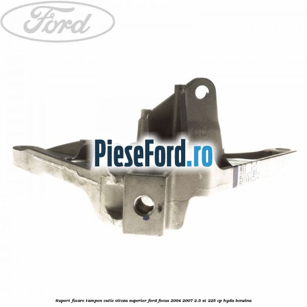 Suport fixare tampon cutie viteza superior Ford Focus 2004-2007 2.5 ST 225 cp HYDA benzina