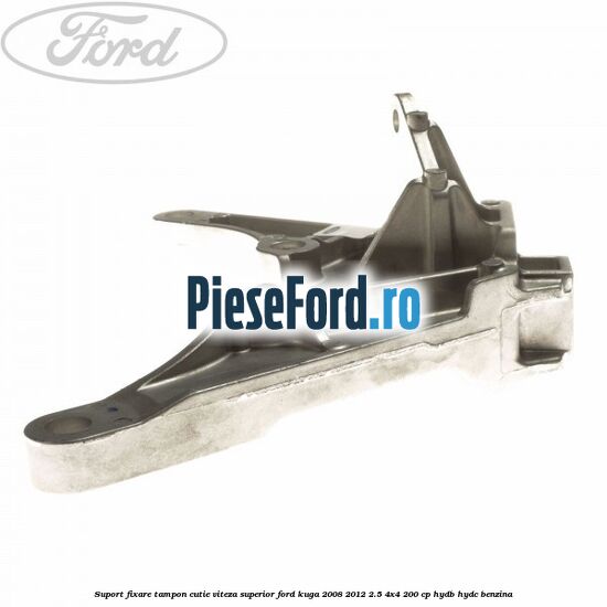 Suport fixare tampon cutie viteza superior Ford Kuga 2008-2012 2.5 4x4 200 cp HYDB, HYDC benzina
