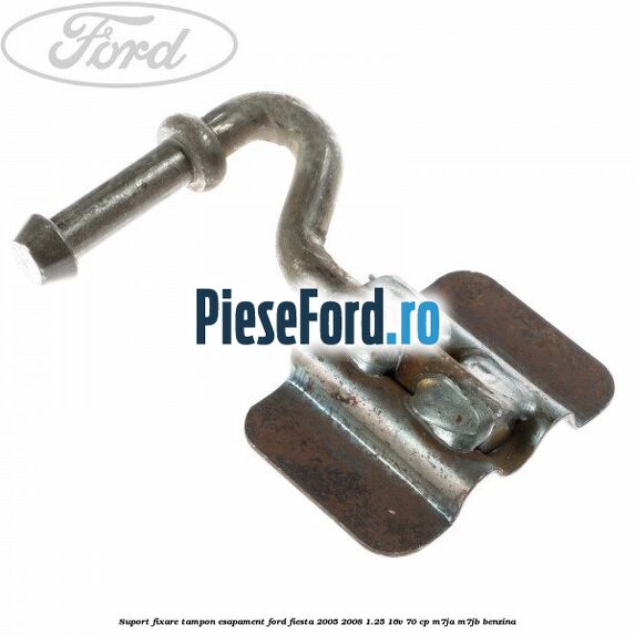 Suport fixare tampon esapament Ford Fiesta 2005-2008 1.25 16V 70 cp M7JA, M7JB benzina