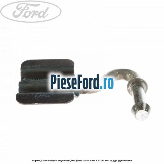 Suport fixare tampon esapament Ford Fiesta 2005-2008 1.6 16V 100 cp FYJA, FYJB benzina