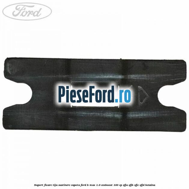 Suport fixare tija sustinere capota Ford B-Max 1.0 EcoBoost 100 cp Suport fixare tija sustinere capota Ford B-Max 1.0 EcoBoost 100 cp SFJA, SFJB, SFJC, SFJD benzina