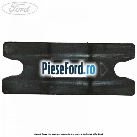 Suport fixare tija sustinere capota Ford B-Max 1.6 TDCi 95 cp T3JB diesel