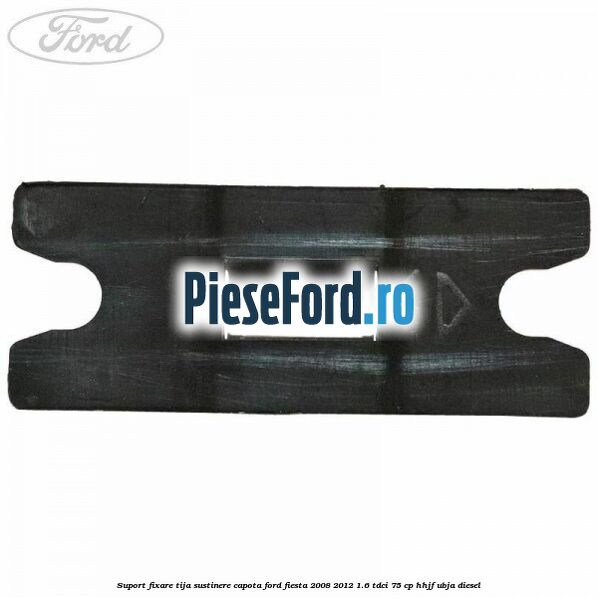 Suport fixare tija sustinere capota Ford Fiesta 2008-2012 1.6 TDCi 75 cp HHJF, UBJA diesel