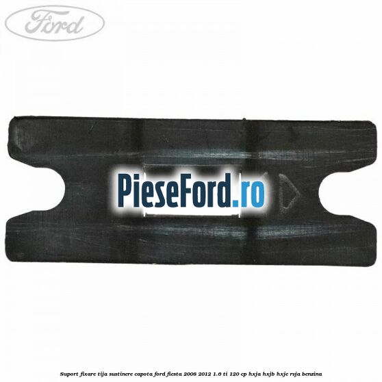 Suport fixare tija sustinere capota Ford Fiesta 2008-2012 1.6 Ti 120 cp HXJA, HXJB, HXJE, RVJA benzina