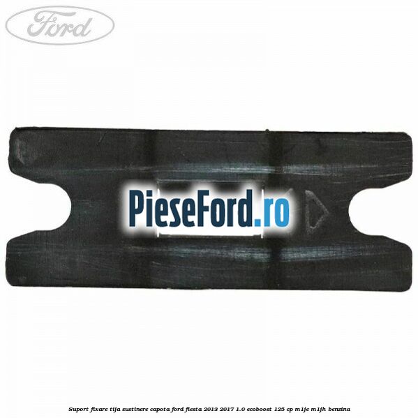 Suport fixare tija sustinere capota Ford Fiesta 2013-2017 1.0 EcoBoost 125 cp M1JE, M1JH benzina